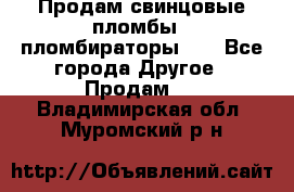 Продам свинцовые пломбы , пломбираторы... - Все города Другое » Продам   . Владимирская обл.,Муромский р-н